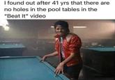 I found out after 41 yrs that there are no holes in the pool tables in the "Beat It" video