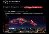 Darkest Merf @merf_inator Imagine doing this over an New Jersey The Best @Figensport -1d 1500 drones create a Chinese dragon in the night sky. 0:20 冠