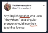 YesWeHomeschool @Yes2Homeschool Any English teacher who uses "they/them" as a singular pronoun should lose their teaching license.
