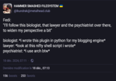 Fedi: HAMMER SMASHED FILESYSTEM @lkundrak@metalhead.club "I'll follow this biologist, that lawyer and the psychiatrist over there, to widen my perspective a bit" biologist: *i wrote this plugin in python for my blogging engine* lawyer: *look at this nifty shell script i wrote* psychiatrist: *i use arch btw* 18 déc. 2024, 07:11 Dernière modification le 18 déc., 07:13 156 boosts 253 favoris