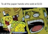 Reddit user @flixoto posted a "SpongeBob SquarePants":https://knowyourmeme.com/memes/subcultures/spongebob-squarepants meme, captioning "A message for the paper hands." 