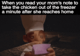 When you read your mom's note to take the chicken out of the freezer a minute after she reaches home