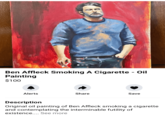 Ben Affleck Smoking A C-------- - Oil Painting $100 Alerts Share Save Description Original oil painting of Ben Affleck smoking a c-------- and contemplating the interminable futility of existence.... See more