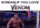 Brock Lesnar GIF caption meme captioned "Scream if you love Venom". Venom is a film series about the titular characer.