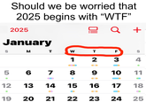 Should we be worried that 2025 begins with “W--” 2025 January @ Q + S M T W T F S 1 2 3 4 5 6 7 8 9 10 11 12 13 14 15 16 17 18 19 20 21 22 23 24 25