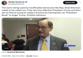Robby Starbuck @robbystarbuck Subscribe The tactic being used by insufferable Democrats like Rep. Brad Sherman needs to be called out: They see how effective President Trump and Elon are so they're trying to create a fracture by framing Elon as "President Musk" to anger Trump. Childish behavior. 0:12 From Howard Mortman .• 12:49 PM • Dec 19, 2024 94.2K Views C-SPAN