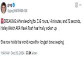 A tweet by @greg16676935420. The tweet reads, "BREAKING: After sleeping for 332 hours, 14 minutes, and 72 seconds, Haliey Welch AKA Hawk Tuah has finally woken up. She now holds the world record for longest time sleeping."