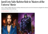 Jared Leto Nabs Skeletor Role in 'Masters of the Universe' Movie Sam C. Wilson, Hafthor Bjornsson and Kojo Attah also join the cast of evil characters alongside the already announced Alison Brie as Evil-Lyn. BY ETAN VLESSING DECEMBER 20, 2024 2:15PM