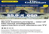Support us → The Guardian News website of the year News Opinion Sport Culture Lifestyle $5.000.000 III = BEAST GAMES TV review Beast Games review - one of the most undignified spectacles ever shown on TV Youtuber MrBeast's obnoxious Squid Game imitation - which is currently being sued by contestants - is ugly, tasteless TV. It's as grimly compelling as picking a scab