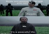 Really, just gaming. A man with your talents? Me Parents It's a peaceful life. made with mematic