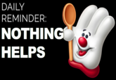 DAILY REMINDER: NOTHING HELPS