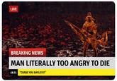 LIVE BREAKING NEWS MAN LITERALLY TOO ANGRY TO DIE 18:21 "CURSE YOU BAYLE!!!!!"
