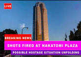 LIVE BREAKING NEWS SHOTS FIRED AT NAKATOMI PLAZA POSSIBLE HOSTAGE SITUATION UNFOLDING