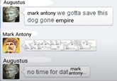 Augustus mark antony we gotta save this dog gone empire Mark Antony Augustus 117 mark no time for dat antony...