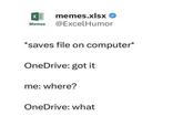memes.xlsx Memes @ExcelHumor *saves file on computer* OneDrive: got it me: where? OneDrive: what