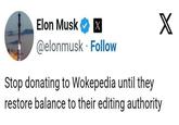 Elon Musk @elonmusk Follow Stop donating to Wokepedia until they restore balance to their editing authority X