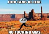 JOJO FANS BE LIKE NO F------ WAY