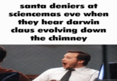 A "GIF Caption":https://knowyourmeme.com/memes/gif-captions meme making fun of "Atheists":https://knowyourmeme.com/memes/cultures/atheism who believe in "Sciencemas" instead of "Christmas":https://knowyourmeme.com/memes/events/christmas-day. The meme is a part of the "Santa Deniers":https://knowyourmeme.com/memes/santa-deniers/ trend.
