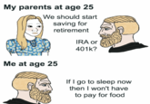 Who needs food? My parents at age 25 We should start saving for retirement Me at age 25 IRA or 401k? If I go to sleep now then I won't have to pay for food