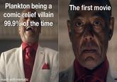 Plankton being a comic relief villain 99.9% of the time The first movie made with mematic