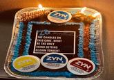 Happy Birthday C ZYN PEPPERMINT 15 NICOTINE POUCHES WARNING: This product contains nicotine. Nicotine is an addictive chemical. 3- M ZV HAPPY 28 birthda THE CANDLES ON THIS CAKE, WONT BE THE ONLY THING GETTING BLOWN TONIGHT. ZYN PEPPERMINT 15 NICOTINE POUCHES WARNING: This product contains nicotine. Nicotine is an addictive chemical. $ 0 0 0 0 3 MG ZYN CITRUS 15 NICOTINE POUCHES WARNING: This product contains nicotine. Nicotine is an addictive chemical. 3 ZYN CINNAMON 15 NICOTINE POUCHES WARNING: This product MO 3G contains nicotine. Nicotine is an addictive chemical.