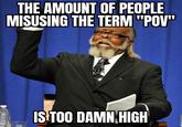 THE AMOUNT OF PEOPLE MISUSING THE TERM "POV" IS TOO DAMN HIGH