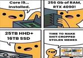 Core i9... Installed. 256 Gb of RAM, RTX 4090! 25TB HHD+ TIME TO MAKE S----CROPPED 16TB SSD STOLEN MEMES автоно