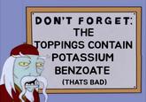 DON'T FORGET: THE TOPPINGS CONTAIN POTASSIUM BENZOATE (THATS BAD)