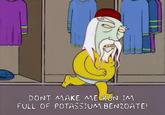 DONT MAKE ME RUN IM FULL OF POTASSIUM BENZOATE!