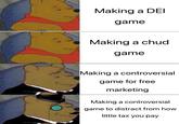 Making a DEI game Making a chud game Making a controversial game for free marketing Making a controversial game to distract from how little tax you pay