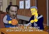 IT'S 2025? THERE'LL BE NO 2024 IRISH UNIFICATION THEN.
