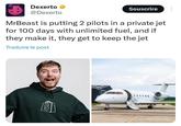 Dexerto @Dexerto Souscrire MrBeast is putting 2 pilots in a private jet for 100 days with unlimited fuel, and if they make it, they get to keep the jet Traduire le post