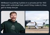S MrBeast is putting 2 pilots in a private jet for 100 days with unlimited fuel, and if they make it, they get to keep the jet