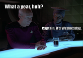 What a year, huh? 0800 Captain, it's Wednesday.