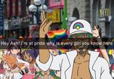 A meme depicting a character from "Pokemon" at a pride parade on the phone with Ash. The man says, "Hey Ash! I'm at pride why is every girl you know here"