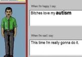 An "exploited":https://knowyourmeme.com/memes/exploitables iteration of the "Bitches Love My Mustache / This Time I'm Really Gonna Do It" meme that "recaptions":https://knowyourmeme.com/memes/recaption it to joke about "Autism":https://knowyourmeme.com/memes/cultures/autism.