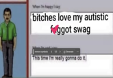 When I'm happy I say: bitches love my autistic Nggot swag remove symbols < 1/3 > Generate This time I'm really gonna do it.