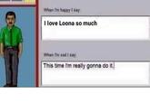 When I'm happy I say: I love Loona so much When I'm sad I say; This time I'm really gonna do it.]