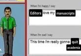 When I'm happy I say: Editors love my manuscripts K ser When I'm sad I say: This time I'm really gonna quit academia