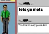 the mets When are winning I say: lets go mets the mets When are losing say: This time I'm really gonna do it.