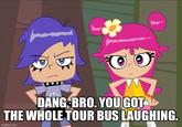 DANG: BRO. YOU GOT THE WHOLE TOUR BUS LAUGHING. imgflip.com