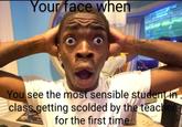 Your face when You see the most sensible student in class getting scolded by the teacher for the first time NO 193