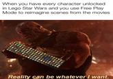 When you have every character unlocked in Lego Star Wars and you use Free Play Mode to reimagine scenes from the movies Reality can be whatever I want.