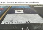 Doodlebob for the win when the new generation has good taste: Doodlebob 25'
