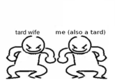 tard wife me (also a tard) Z