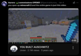 Aurora commissions OPEN!!! @SpectralAurora_ • Jan 4 you open up minecraft 2 and the entire game is just this video YOU BUILT AUSCHWITZ Joran 2.1M views • 5 years ago 0:55