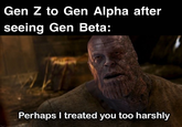 Gen Z to Gen Alpha after seeing Gen Beta: Perhaps I treated you too harshly