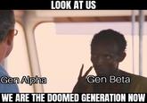 Gen Alpha LOOK AT US Gen Beta WE ARE THE DOOMED GENERATION NOW