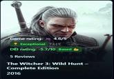 Game rating: 4.6/5 Exceptional THE DEI rating: -5.7/10 Based OR 5 Reviews HUNT The Witcher 3: Wild Hunt - Complete Edition EDITION 2016