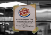 BURGER KING We're all sad about Tom. But going to his funeral won't bring him back. No time-off will be given. Thx.